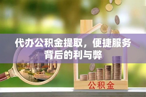 平鲁代办公积金提取，便捷服务背后的利与弊
