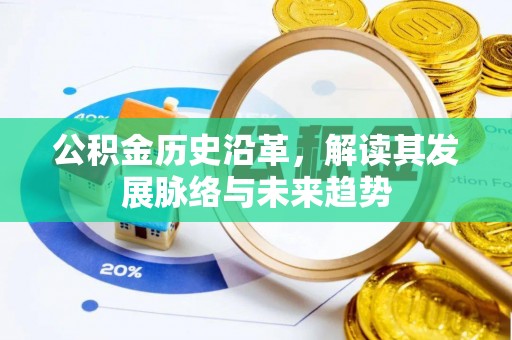 平鲁公积金历史沿革，解读其发展脉络与未来趋势