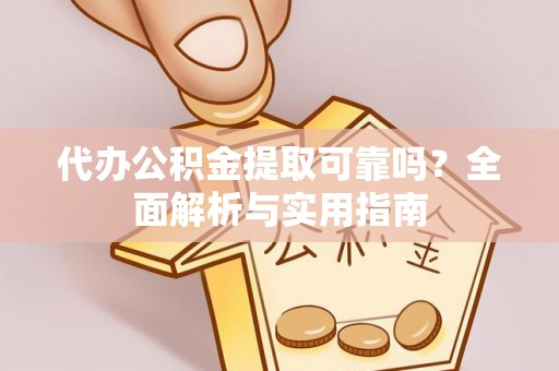 平鲁代办公积金提取可靠吗？全面解析与实用指南