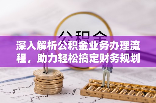 平鲁深入解析公积金业务办理流程，助力轻松搞定财务规划