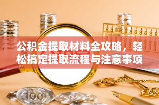平鲁公积金提取材料全攻略，轻松搞定提取流程与注意事项