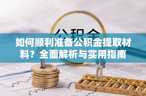 平鲁如何顺利准备公积金提取材料？全面解析与实用指南