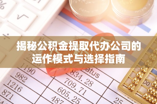 平鲁揭秘公积金提取代办公司的运作模式与选择指南