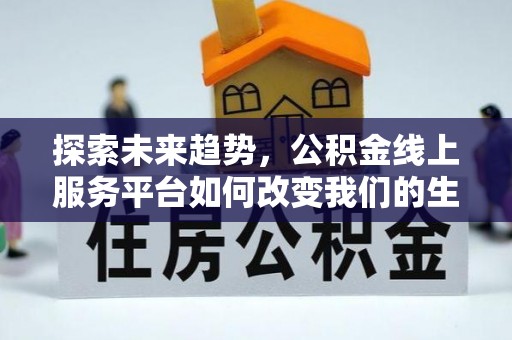 平鲁探索未来趋势，公积金线上服务平台如何改变我们的生活