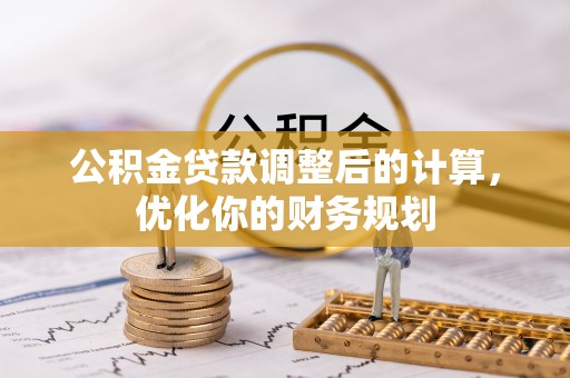 平鲁公积金贷款调整后的计算，优化你的财务规划