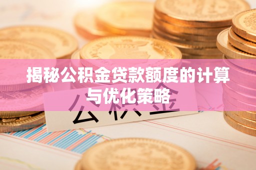 平鲁揭秘公积金贷款额度的计算与优化策略