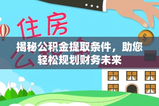 平鲁揭秘公积金提取条件，助您轻松规划财务未来