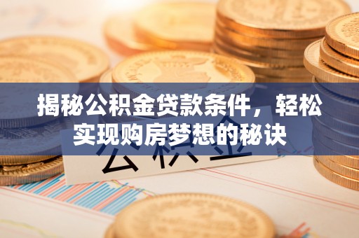 平鲁揭秘公积金贷款条件，轻松实现购房梦想的秘诀