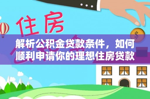 平鲁解析公积金贷款条件，如何顺利申请你的理想住房贷款