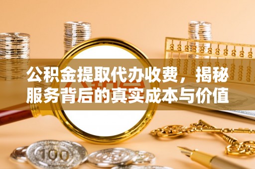 平鲁公积金提取代办收费，揭秘服务背后的真实成本与价值