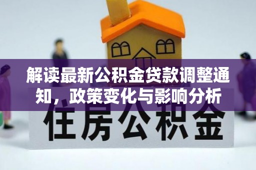 平鲁解读最新公积金贷款调整通知，政策变化与影响分析
