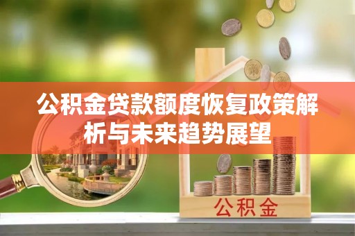 平鲁公积金贷款额度恢复政策解析与未来趋势展望