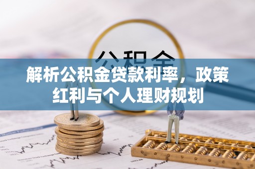 平鲁解析公积金贷款利率，政策红利与个人理财规划