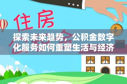 平鲁探索未来趋势，公积金数字化服务如何重塑生活与经济