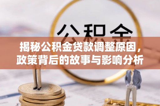 平鲁揭秘公积金贷款调整原因，政策背后的故事与影响分析