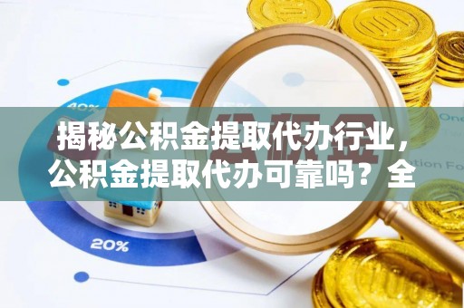 平鲁揭秘公积金提取代办行业，公积金提取代办可靠吗？全面解析与风险规避