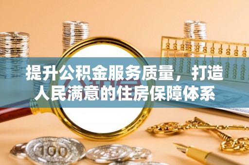 平鲁提升公积金服务质量，打造人民满意的住房保障体系