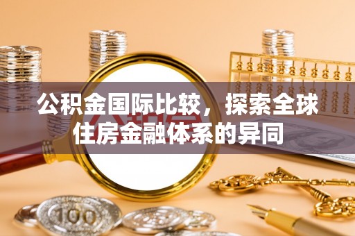 平鲁公积金国际比较，探索全球住房金融体系的异同