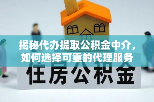 平鲁揭秘代办提取公积金中介，如何选择可靠的代理服务