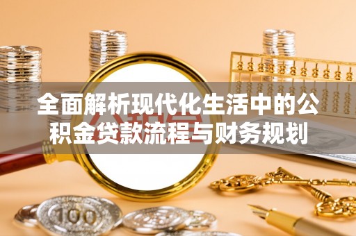 平鲁全面解析现代化生活中的公积金贷款流程与财务规划