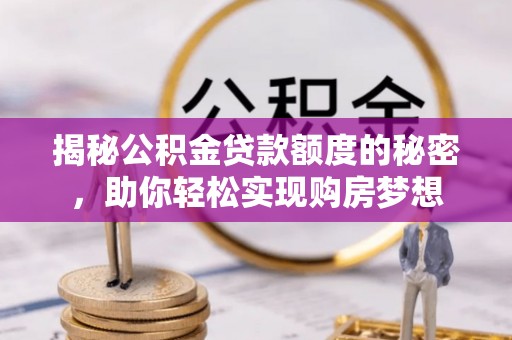 平鲁揭秘公积金贷款额度的秘密，助你轻松实现购房梦想