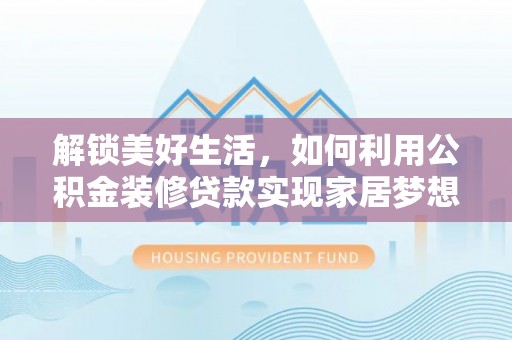 平鲁解锁美好生活，如何利用公积金装修贷款实现家居梦想