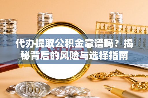 平鲁代办提取公积金靠谱吗？揭秘背后的风险与选择指南