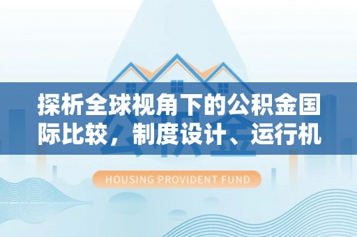 平鲁探析全球视角下的公积金国际比较，制度设计、运行机制与未来趋势
