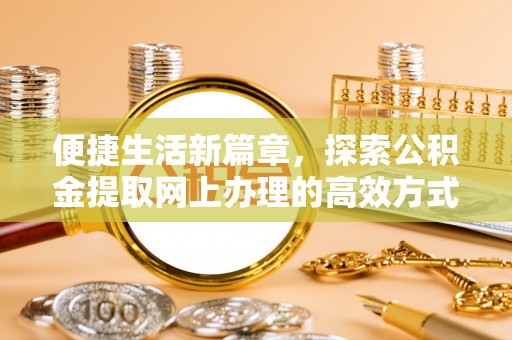 平鲁便捷生活新篇章，探索公积金提取网上办理的高效方式