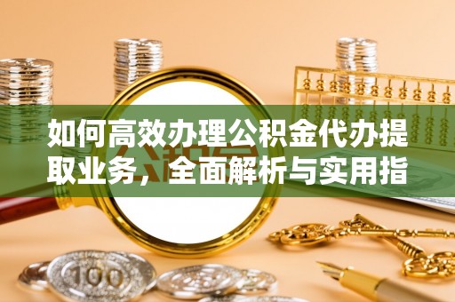 平鲁如何高效办理公积金代办提取业务，全面解析与实用指南