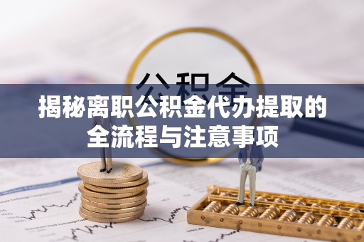 平鲁揭秘离职公积金代办提取的全流程与注意事项