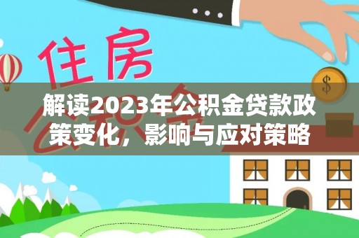 平鲁解读2023年公积金贷款政策变化，影响与应对策略