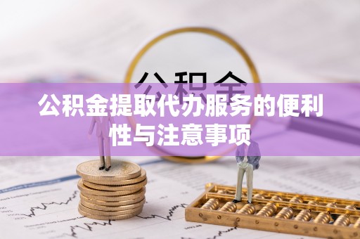 平鲁公积金提取代办服务的便利性与注意事项