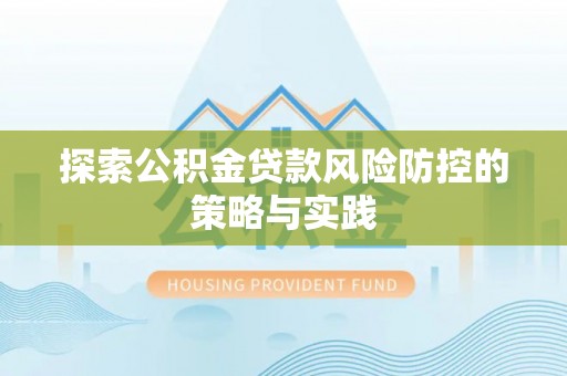 平鲁探索公积金贷款风险防控的策略与实践