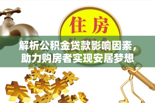平鲁解析公积金贷款影响因素，助力购房者实现安居梦想