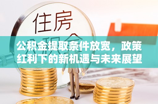 平鲁公积金提取条件放宽，政策红利下的新机遇与未来展望