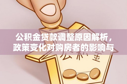 平鲁公积金贷款调整原因解析，政策变化对购房者的影响与应对