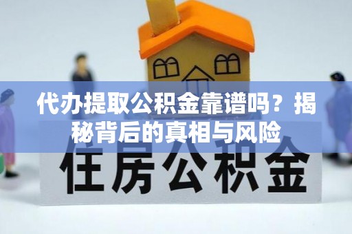平鲁代办提取公积金靠谱吗？揭秘背后的真相与风险