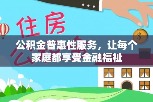 平鲁公积金普惠性服务，让每个家庭都享受金融福祉