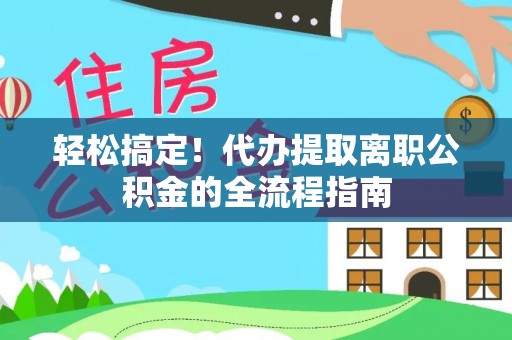 平鲁轻松搞定！代办提取离职公积金的全流程指南