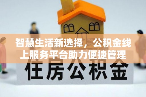 平鲁智慧生活新选择，公积金线上服务平台助力便捷管理
