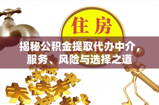 平鲁揭秘公积金提取代办中介，服务、风险与选择之道