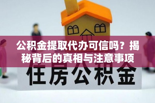 平鲁公积金提取代办可信吗？揭秘背后的真相与注意事项