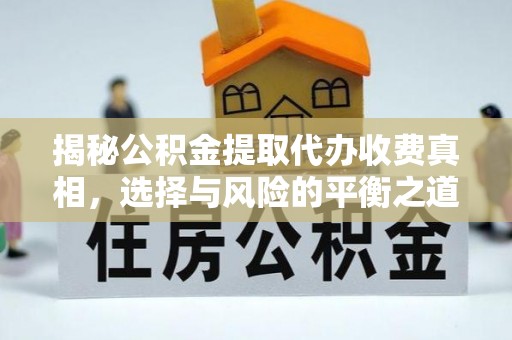 平鲁揭秘公积金提取代办收费真相，选择与风险的平衡之道