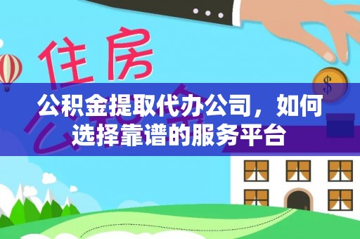平鲁公积金提取代办公司，如何选择靠谱的服务平台