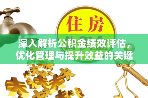 平鲁深入解析公积金绩效评估，优化管理与提升效益的关键路径