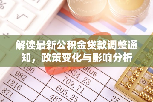 平鲁解读最新公积金贷款调整通知，政策变化与影响分析
