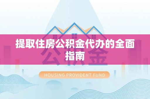 平鲁提取住房公积金代办的全面指南