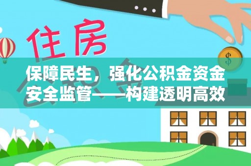 平鲁保障民生，强化公积金资金安全监管——构建透明高效的管理体系