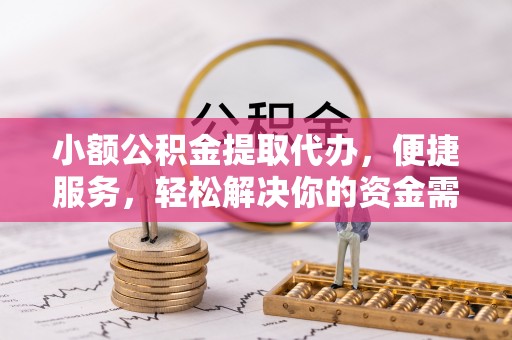 平鲁小额公积金提取代办，便捷服务，轻松解决你的资金需求